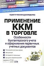 Применение ККМ в торговле: Особенности бухгалтерского учета и оформления первичных документов: Практическое руководство
