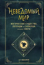 Неведомый мир. Магические существа, легенды и суеверия со всего света