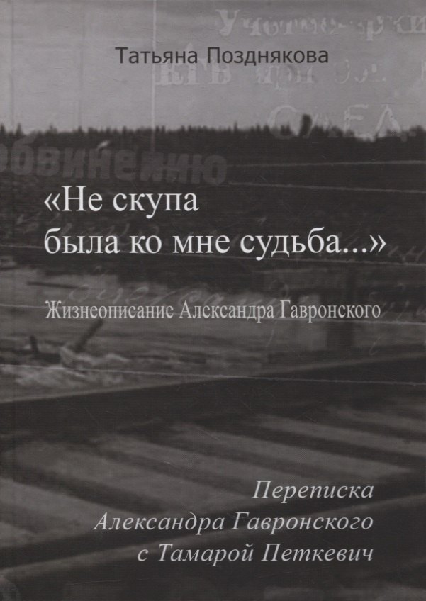 

«Не скупа была ко мне судьба…». Жизнеописание Александра Гавронского. Переписка Александра Гавронского с Тамарой Петкевич