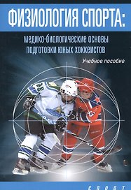 Физиология спорта: медико-биологические основы подготовки юных хоккеистов. Учебное пособие