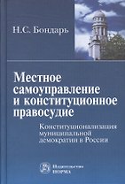 Местное самоуправление и конституционное правосудие: Конституционализация муниципальной демократии в России