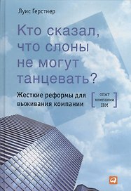Кто сказал что слоны не могут танцевать? Жесткие реформы для выживания компании / 2-е изд.
