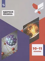 Ядерная физика. 10-11 классы. Учебное пособие для общеобразовательных организаций