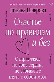 Счастье по правилам и без. Отправляясь по зову сердца, не забывайте взять с собой мозг
