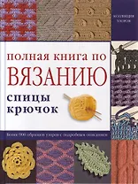 Полная книга по вязанию: спицы, крючок