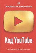 Код YouTube. Как развивать и монетезировать свой канал
