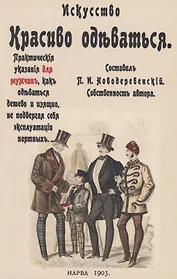 Искусство красиво одеваться. Практические указания для мужчин как одеваться дешево и изящно, не подвергая себя эксплуатации портных