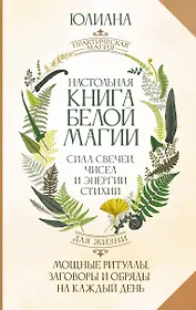 Настольная книга белой магии. Мощные ритуалы, заговоры и обряды на каждый день. Сила свечей, чисел и энергии стихий