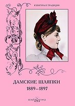 Дамские шляпки. 1889–1897