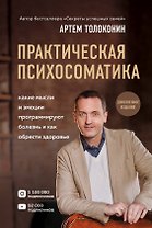 Практическая психосоматика. Какие эмоции и мысли программируют болезнь и как обрести здоровье (дополненное издание)