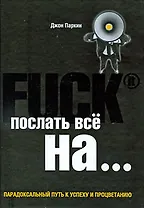 Fuck It. Послать все на... или Парадоксальный путь к успеху и процветанию
