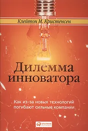 Дилемма инноватора. Как из-за новых технологий погибают сильные компании