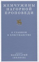 Жемчужины Нагорной проповеди. О главном в христианстве