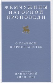 Жемчужины Нагорной проповеди. О главном в христианстве