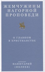 Жемчужины Нагорной проповеди. О главном в христианстве