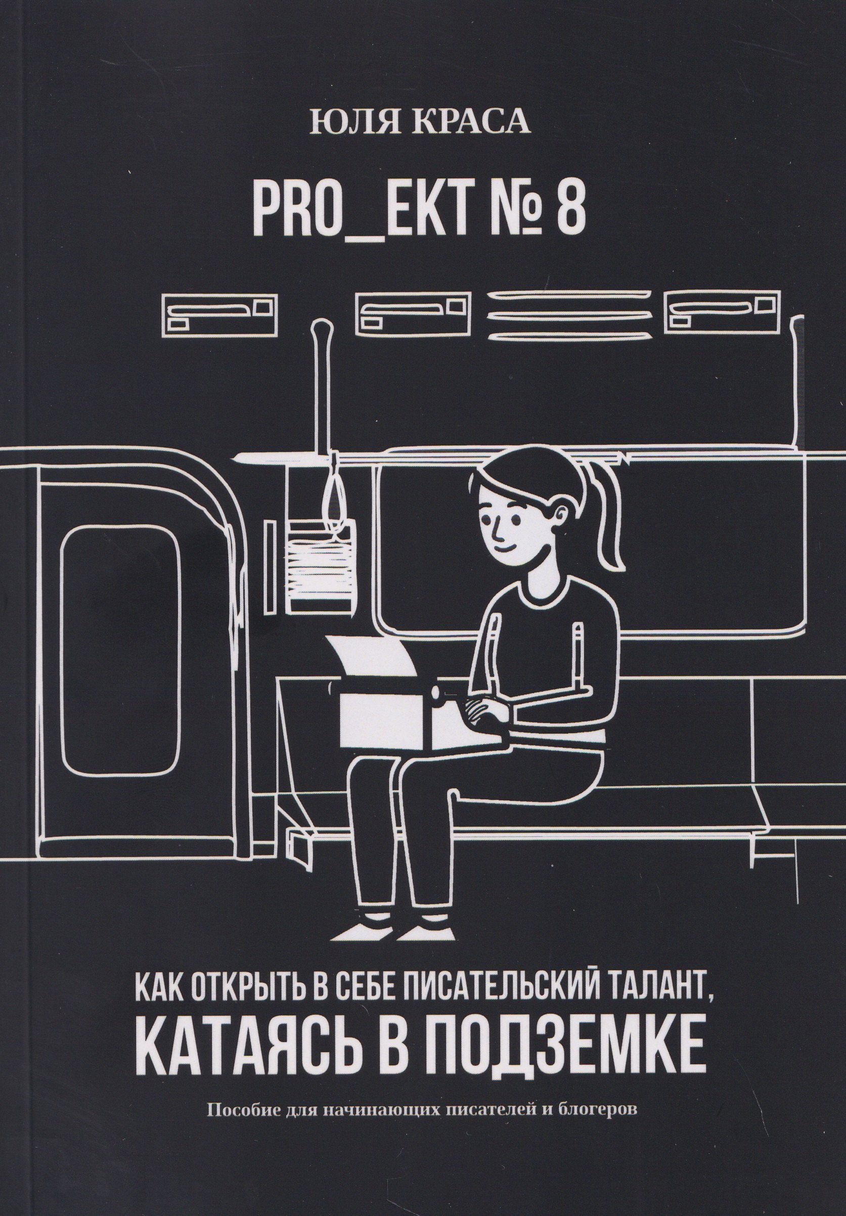 

PRO_ЕКТ № 8. Как открыть в себе писательский талант, катаясь в подземке. Пособие для начинающих писателей и блогеров