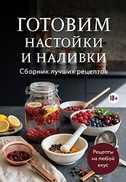 Готовим настойки и наливки. Сборник лучших рецептов