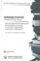 Комментарий к ФЗ Об альтернативной процедуре урегулирования споров с участием посредника (процедура медиации). Кн. 1.