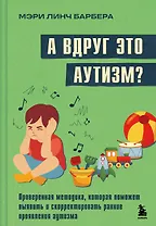 А вдруг это аутизм? Проверенная методика, которая поможет выявить и скорректировать ранние проявления аутизма
