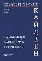 Стратегический кайдзен: Как изменить ДНК компании и стать лидером отрасли