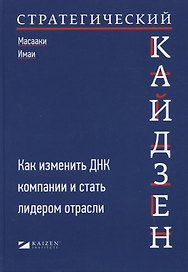 Стратегический кайдзен: Как изменить ДНК компании и стать лидером отрасли