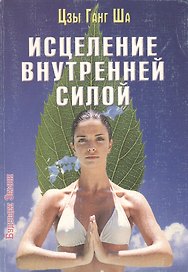 Исцеление внутренней силой. Четыре способа энергетического исцеления тела, ума и души
