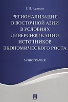 Регионализация в Восточной Азии в условиях диверсификации источников экономического роста. Монографи
