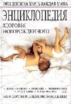 Энциклопедия здоровья новорожденного: Все о здоровье ребенка первого года жизни