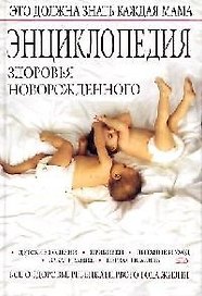 Энциклопедия здоровья новорожденного: Все о здоровье ребенка первого года жизни
