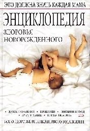 Энциклопедия здоровья новорожденного: Все о здоровье ребенка первого года жизни