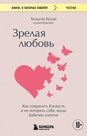 Зрелая любовь. Как сохранить близость и не потерять себя, когда бабочки улетели