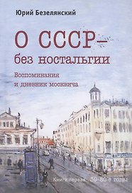 О СССР - без ностальгии. Воспоминания и дневник москвича. Книга первая. 30–80-е годы