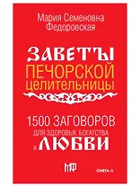 1500 заговоров для здоровья, богатства и любви. По заветам печорской целительницы Марии Семеновны Федоровской