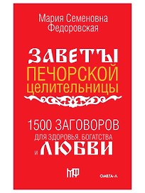 1500 заговоров для здоровья, богатства и любви. По заветам печорской целительницы Марии Семеновны Федоровской