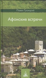 Афонские встречи: Святая Гора глазами современного русского паломника: увлекательный рассказ о великих старцах прошлого, современных / 2-е изд.