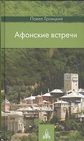 Афонские встречи: Святая Гора глазами современного русского паломника: увлекательный рассказ о великих старцах прошлого, современных / 2-е изд.