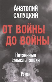От войны до войны. Потаённые смыслы эпохи. Роман
