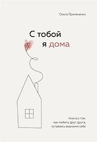 С тобой я дома. Книга о том, как любить друг друга, оставаясь верными себе (с автографом)