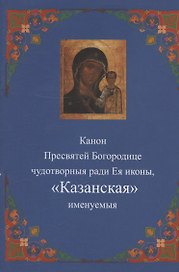 Канон Пресвятей Богородице чудотворныя ради Ея иконы, "Казанская" именуемыя