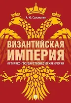 Византийская империя: историко-государствоведческие очерки.Монография.-2-е изд., доп. и расш.-М