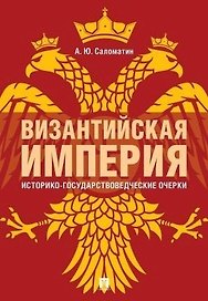 Византийская империя: историко-государствоведческие очерки.Монография.-2-е изд., доп. и расш.-М