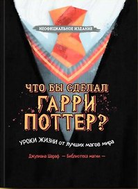 Что бы сделал Гарри Поттер? Уроки жизни от лучших магов мира