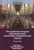 Расстройство контроля над импульсами: когнитивно-поведенческий подход. Рабочая тетрадь