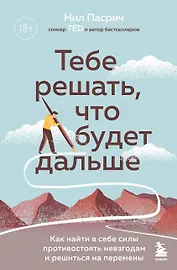 Тебе решать, что будет дальше: как найти в себе силы противостоять невзгодам и решиться на перемены