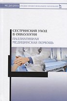 Сестринский уход в онкологии. Паллиативная медицинская помощь. Учебное пособие