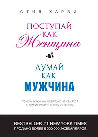 Поступай как женщина, думай как мужчина: почему мужчины любят, но не женятся и другие секреты сильного пола
