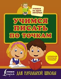 Учимся писать по точкам. С волшебными прозрачными страницами. Для начальной школы