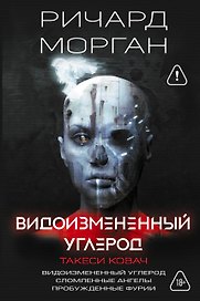 Видоизмененный углерод. Такеси Ковач: Видоизмененный углерод. Сломленные ангелы. Пробужденные фурии