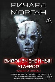 Видоизмененный углерод. Такеси Ковач: Видоизмененный углерод. Сломленные ангелы. Пробужденные фурии