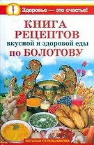 Книга рецептов вкусной и здоровой еды по Болотову